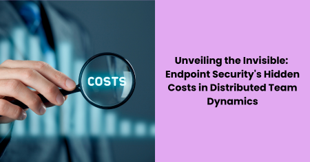 endpoint-security-hidden-costs-distributed-teams